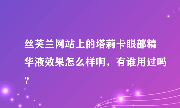 丝芙兰网站上的塔莉卡眼部精华液效果怎么样啊，有谁用过吗？