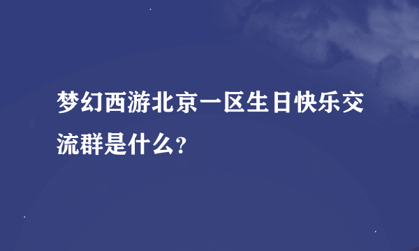 梦幻西游北京一区生日快乐交流群是什么？