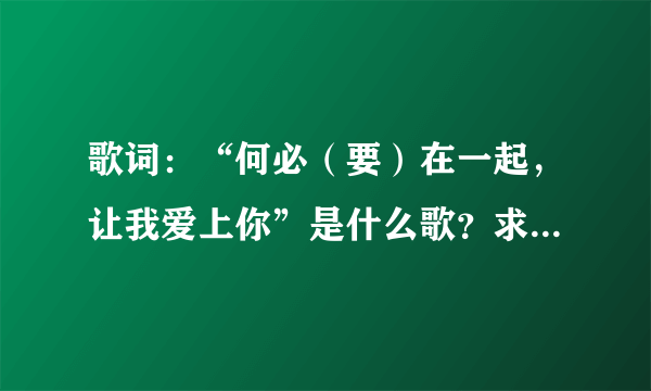 歌词：“何必（要）在一起，让我爱上你”是什么歌？求歌名，求歌手