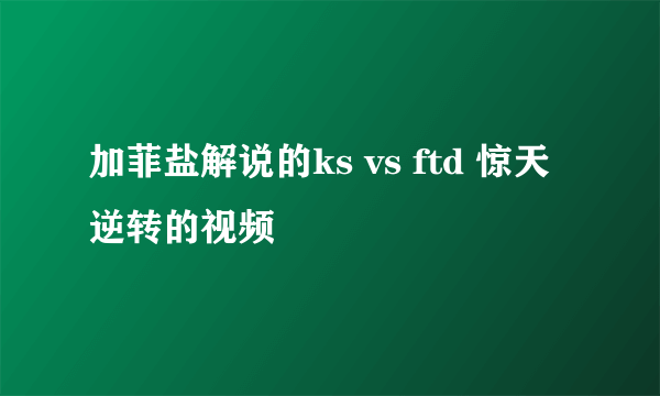 加菲盐解说的ks vs ftd 惊天逆转的视频