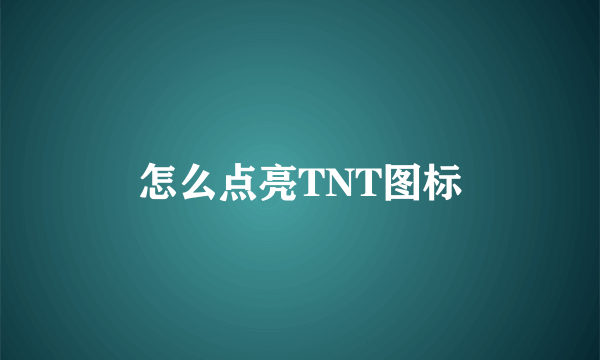 怎么点亮TNT图标