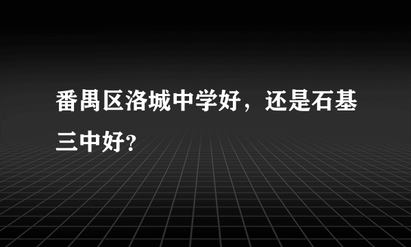 番禺区洛城中学好，还是石基三中好？