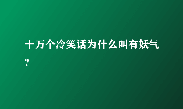 十万个冷笑话为什么叫有妖气?