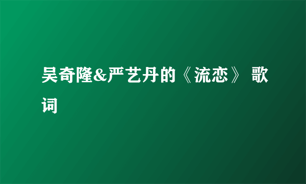 吴奇隆&严艺丹的《流恋》 歌词