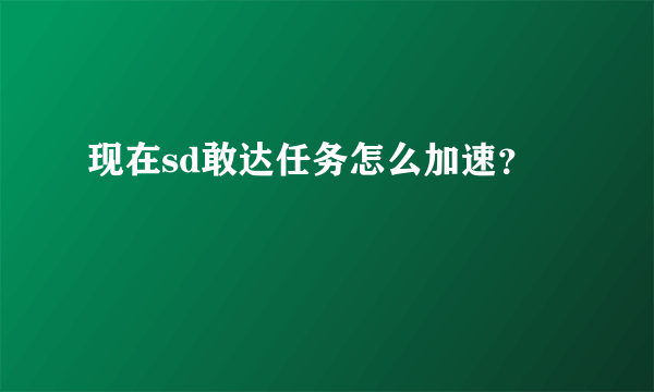 现在sd敢达任务怎么加速？