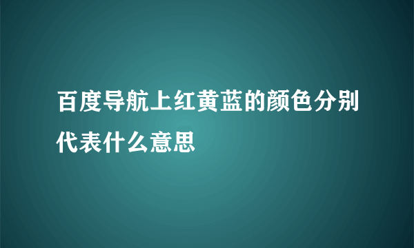 百度导航上红黄蓝的颜色分别代表什么意思