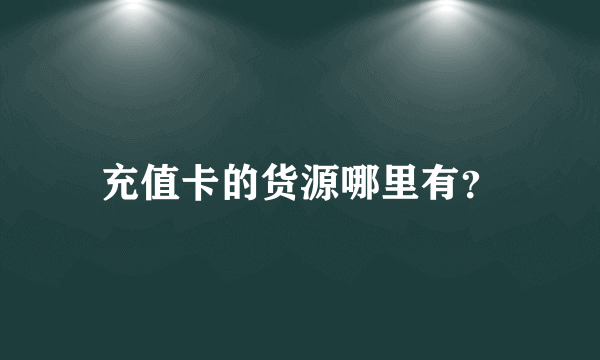 充值卡的货源哪里有？