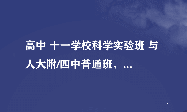 高中 十一学校科学实验班 与 人大附/四中普通班，怎么选择？