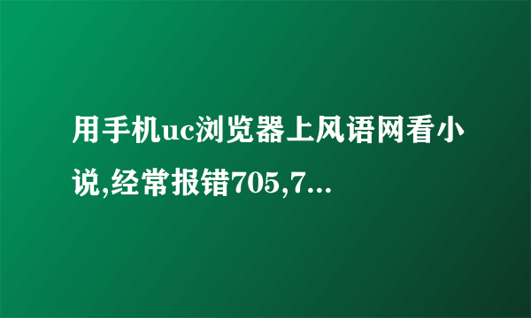 用手机uc浏览器上风语网看小说,经常报错705,706等咋回事?