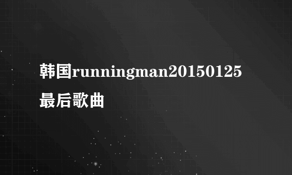 韩国runningman20150125最后歌曲