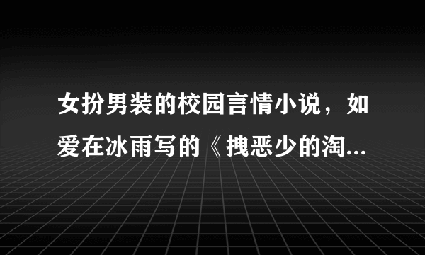 女扮男装的校园言情小说，如爱在冰雨写的《拽恶少的淘气未婚妻》 谢谢