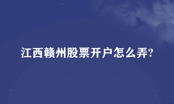 江西赣州股票开户怎么弄?