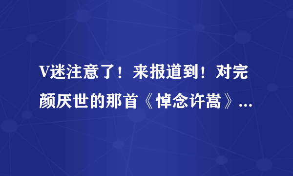 V迷注意了！来报道到！对完颜厌世的那首《悼念许嵩》有何感想啊！