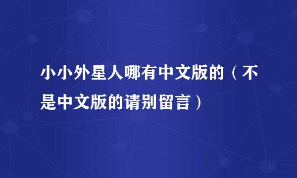 小小外星人哪有中文版的（不是中文版的请别留言）