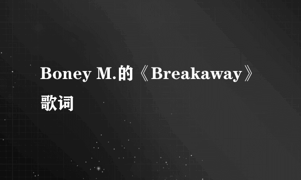 Boney M.的《Breakaway》 歌词