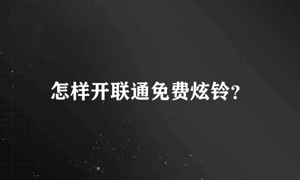 怎样开联通免费炫铃？