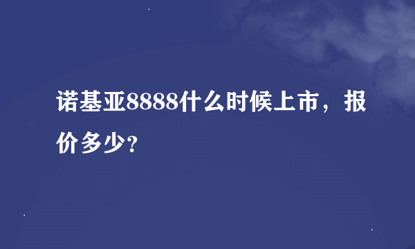 诺基亚8888什么时候上市，报价多少？