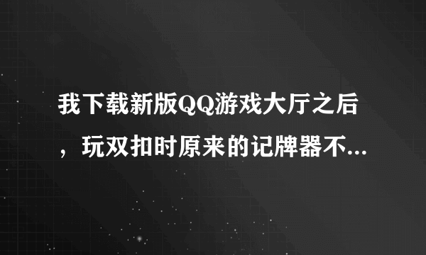 我下载新版QQ游戏大厅之后，玩双扣时原来的记牌器不管用了，不知道该去哪里下载适用的记牌器？