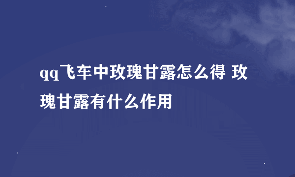 qq飞车中玫瑰甘露怎么得 玫瑰甘露有什么作用