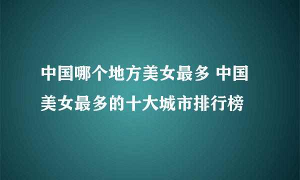 中国哪个地方美女最多 中国美女最多的十大城市排行榜