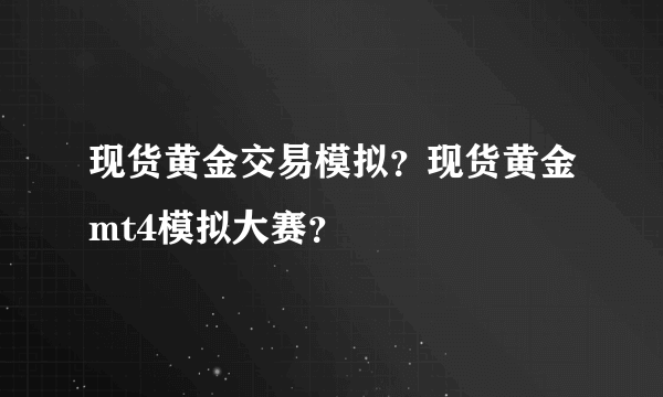 现货黄金交易模拟？现货黄金mt4模拟大赛？