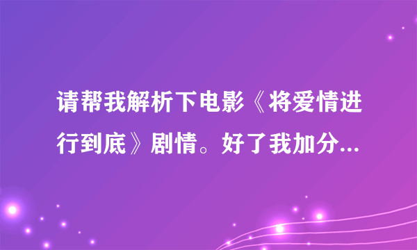 请帮我解析下电影《将爱情进行到底》剧情。好了我加分。谢谢！