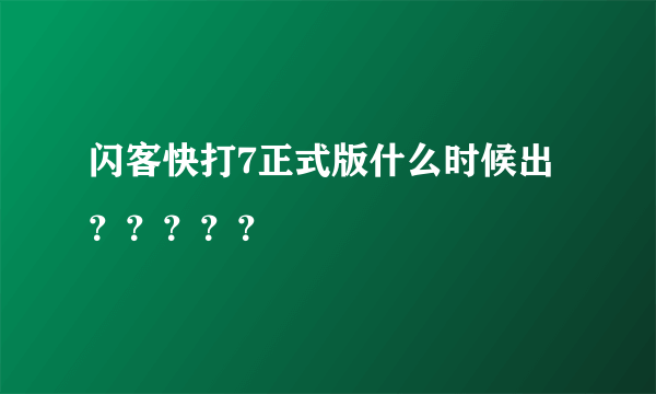 闪客快打7正式版什么时候出？？？？？