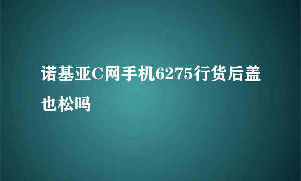 诺基亚C网手机6275行货后盖也松吗