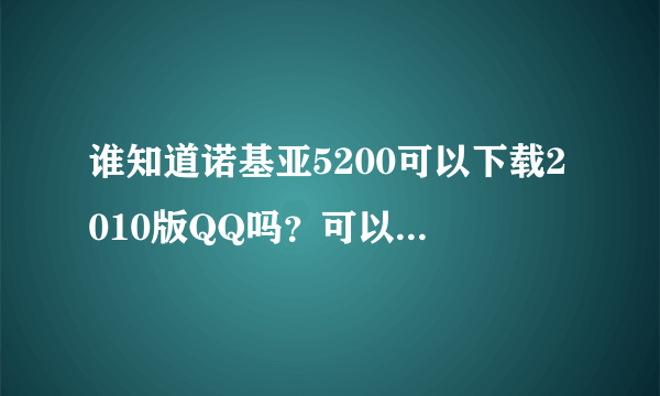 谁知道诺基亚5200可以下载2010版QQ吗？可以的话怎么下载了？谢谢