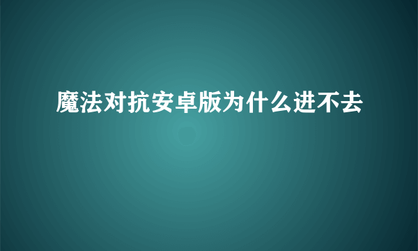 魔法对抗安卓版为什么进不去