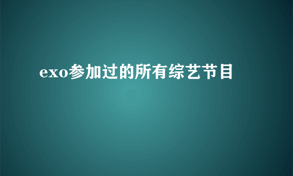 exo参加过的所有综艺节目