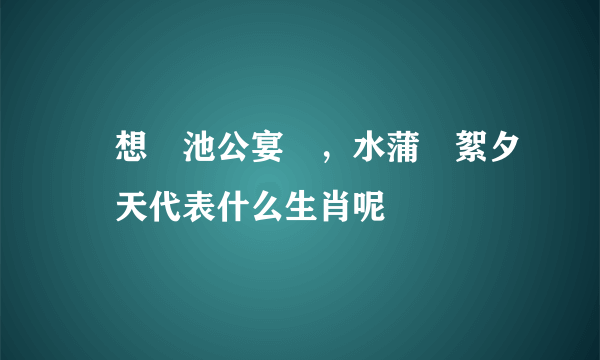 閑想習池公宴罷，水蒲風絮夕陽天代表什么生肖呢