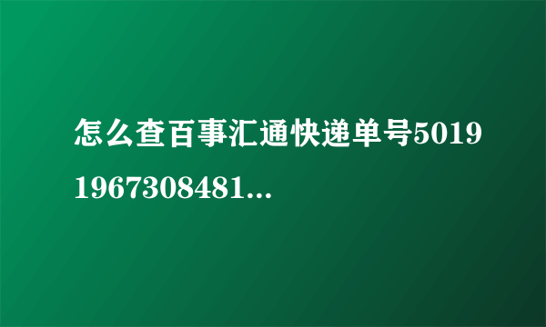 怎么查百事汇通快递单号50191967308481到哪了？？？