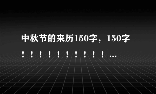 中秋节的来历150字，150字！！！！！！！！！！！！！！！！！