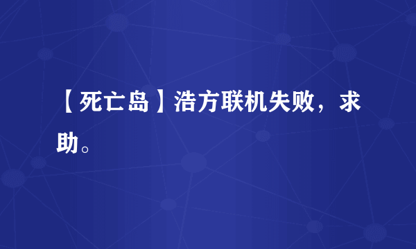 【死亡岛】浩方联机失败，求助。