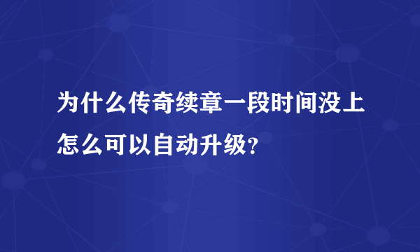 为什么传奇续章一段时间没上怎么可以自动升级？