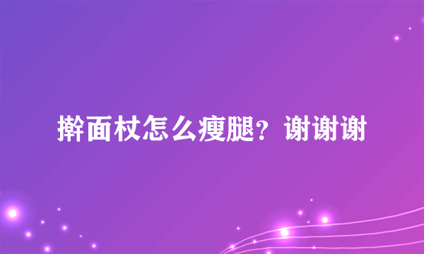 擀面杖怎么瘦腿？谢谢谢