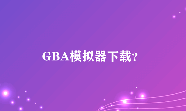 GBA模拟器下载？