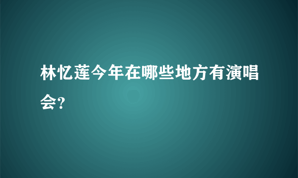 林忆莲今年在哪些地方有演唱会？