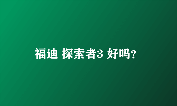 福迪 探索者3 好吗？