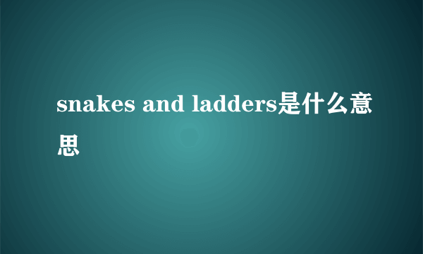 snakes and ladders是什么意思