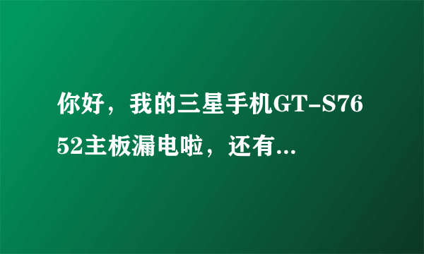 你好，我的三星手机GT-S7652主板漏电啦，还有不能照相了，维修要多少钱