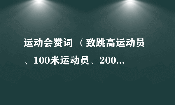 运动会赞词 （致跳高运动员、100米运动员、200米运动员......） 越多越好