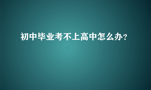 初中毕业考不上高中怎么办？