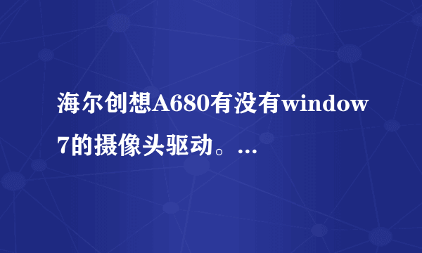 海尔创想A680有没有window7的摄像头驱动。。或者有没能把视频的画面倒来的办法。。我家视频倒了