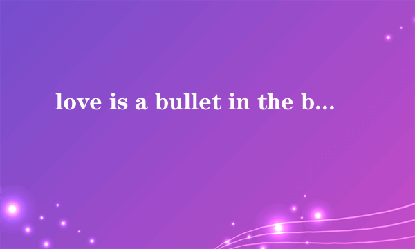 love is a bullet in the brain 什么意思？不要字面翻译