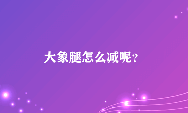 大象腿怎么减呢？