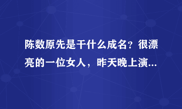 陈数原先是干什么成名？很漂亮的一位女人，昨天晚上演得小品不错。