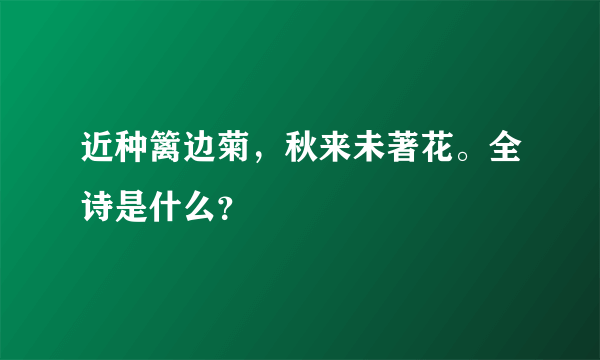 近种篱边菊，秋来未著花。全诗是什么？