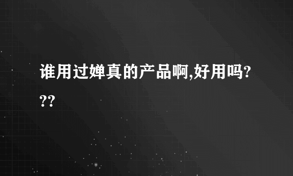 谁用过婵真的产品啊,好用吗???